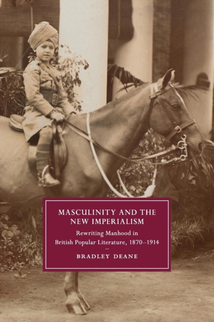 Masculinity and the New Imperialism : Rewriting Manhood in British Popular Literature, 1870-1914, Paperback / softback Book