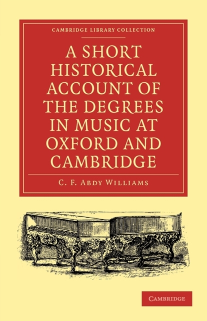 A Short Historical Account of the Degrees in Music at Oxford and Cambridge : With a Chronological List of Graduates in that Faculty from the Year 1463, Paperback / softback Book