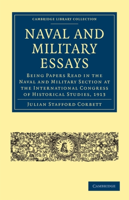 Naval and Military Essays : Being Papers read in the Naval and Military Section at the International Congress of Historical Studies, 1913, Paperback / softback Book
