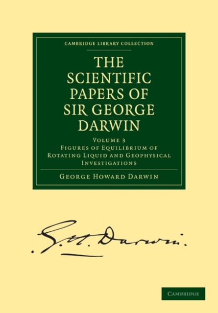 The Scientific Papers of Sir George Darwin : Figures of Equilibrium of Rotating Liquid and Geophysical Investigations, Paperback / softback Book