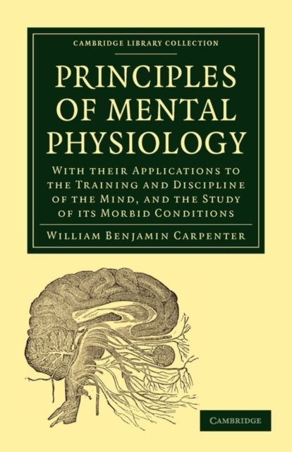 Principles of Mental Physiology : With their Applications to the Training and Discipline of the Mind, and the Study of its Morbid Conditions, Paperback / softback Book