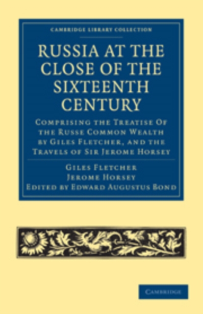 Russia at the Close of the Sixteenth Century : Comprising the Treatise Of the Russe Common Wealth by Giles Fletcher, and the Travels of Sir Jerome Horsey; Now for the First Time Printed Entire from Hi, Paperback / softback Book