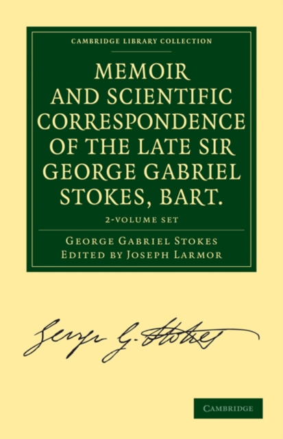 Memoir and Scientific Correspondence of the Late Sir George Gabriel Stokes, Bart. 2 Volume Paperback Set : Selected and Arranged by Joseph Larmor, Mixed media product Book
