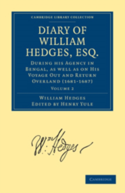 Diary of William Hedges, Esq. (Afterwards Sir William Hedges), During his Agency in Bengal, as well as on His Voyage Out and Return Overland (1681–1687), Paperback / softback Book