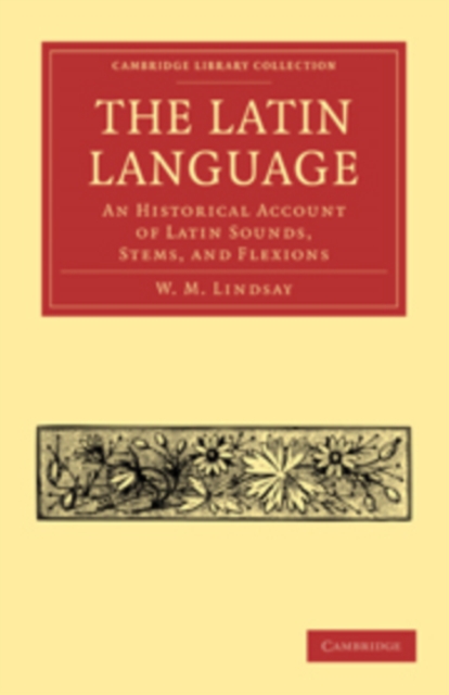 The Latin Language : An Historical Account of Latin Sounds, Stems, and Flexions, Paperback / softback Book