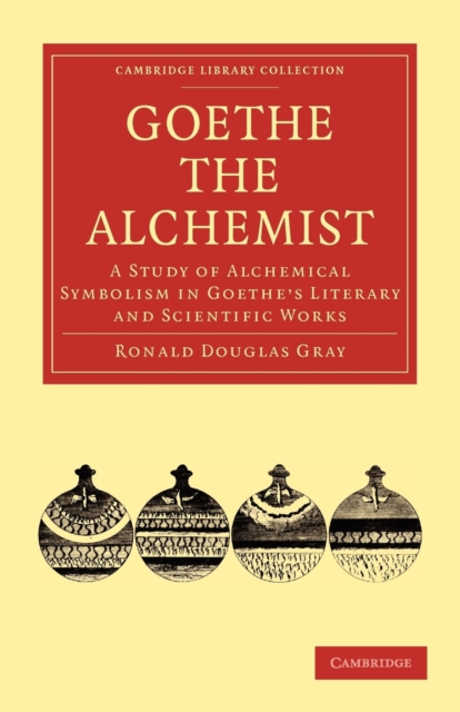 Goethe the Alchemist : A Study of Alchemical Symbolism in Goethe's Literary and Scientific Works, Paperback / softback Book