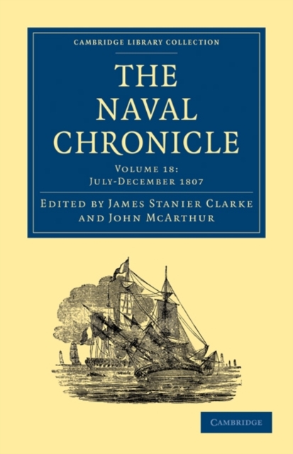 The Naval Chronicle: Volume 18, July-December 1807 : Containing a General and Biographical History of the Royal Navy of the United Kingdom with a Variety of Original Papers on Nautical Subjects, Paperback / softback Book