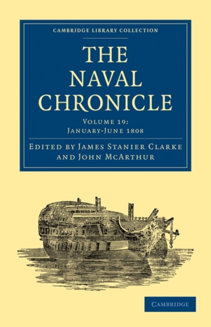 The Naval Chronicle: Volume 19, January-July 1808 : Containing a General and Biographical History of the Royal Navy of the United Kingdom with a Variety of Original Papers on Nautical Subjects, Paperback / softback Book