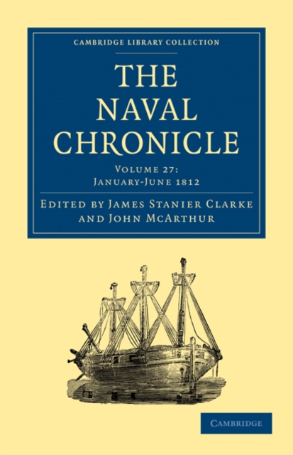 The Naval Chronicle: Volume 27, January-July 1812 : Containing a General and Biographical History of the Royal Navy of the United Kingdom with a Variety of Original Papers on Nautical Subjects, Paperback / softback Book