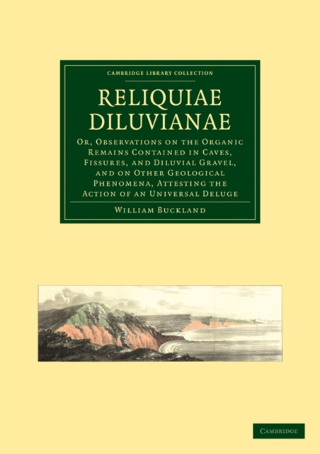 Reliquiae Diluvianae : Or, Observations on the Organic Remains Contained in Caves, Fissures, and Diluvial Gravel, and on Other Geological Phenomena, Attesting the Action of an Universal Deluge, Paperback / softback Book