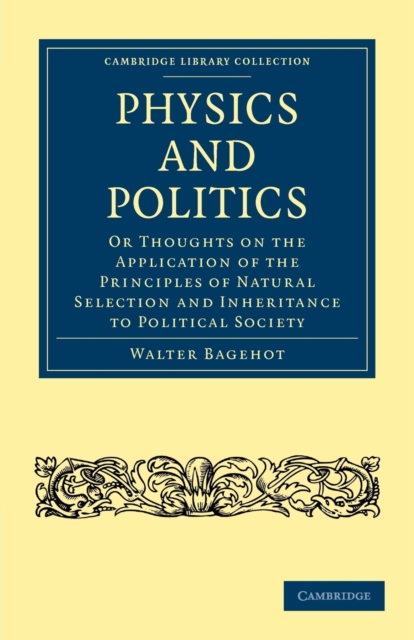 Physics and Politics : Or Thoughts on the Application of the Principles of Natural Selection and Inheritance to Political Society, Paperback / softback Book