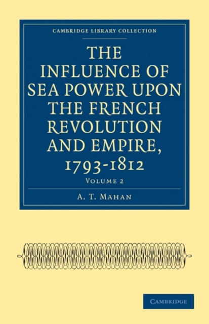 The Influence of Sea Power upon the French Revolution and Empire, 1793-1812, Paperback / softback Book