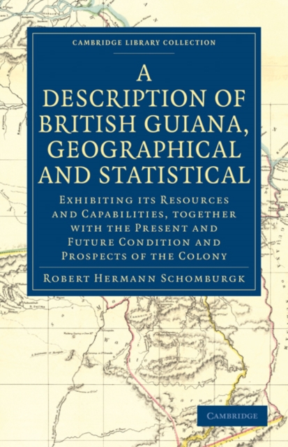 A Description of British Guiana, Geographical and Statistical : Exhibiting its Resources and Capabilities, Together with the Present and Future Condition and Prospects of the Colony, Paperback / softback Book