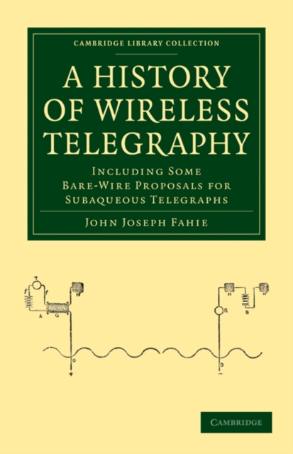 A History of Wireless Telegraphy : Including Some Bare-Wire Proposals for Subaqueous Telegraphs, Paperback / softback Book