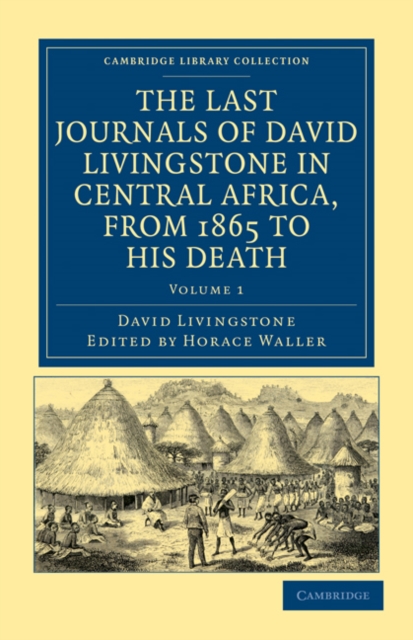 The Last Journals of David Livingstone in Central Africa, from 1865 to his Death : Continued by a Narrative of his Last Moments and Sufferings, Obtained from his Faithful Servants, Chuma and Susi, Paperback / softback Book