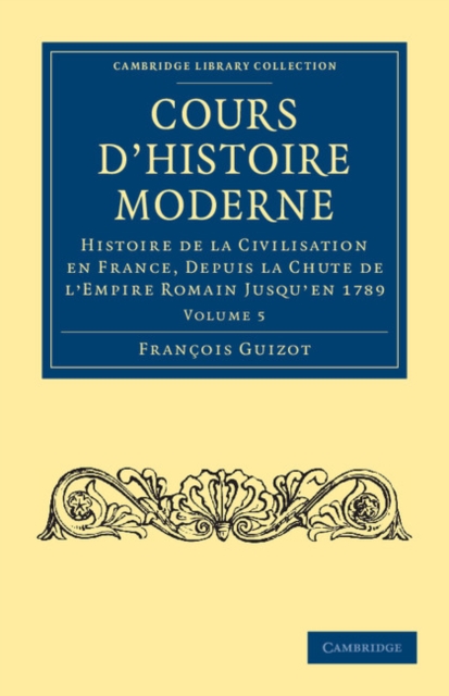 Cours d'histoire moderne : Histoire de la civilisation en France, depuis la chute de l'Empire Romain jusqu'en 1789, Paperback / softback Book