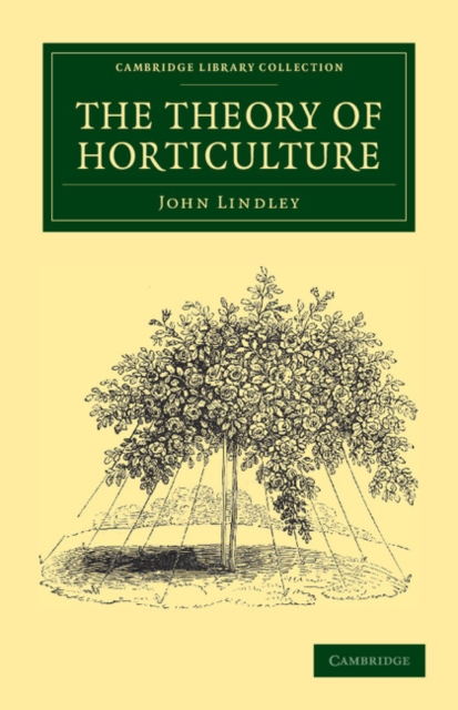 The Theory of Horticulture : Or, An Attempt to Explain the Principal Operations of Gardening upon Physiological Principles, Paperback / softback Book