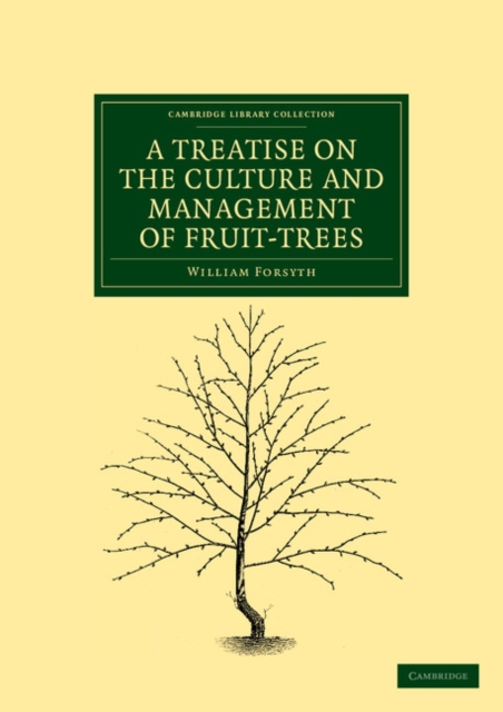 A Treatise on the Culture and Management of Fruit-Trees : In Which a New Method of Pruning and Training is Fully Described, Paperback / softback Book