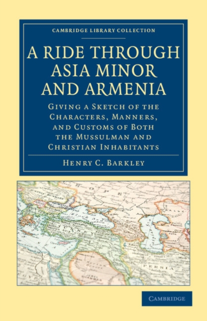 A Ride through Asia Minor and Armenia : Giving a Sketch of the Characters, Manners, and Customs of Both the Mussulman and Christian Inhabitants, Paperback / softback Book