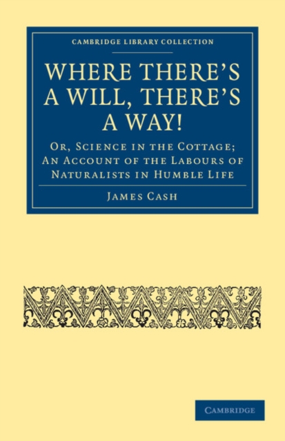Where There's a Will, There's a Way! : Or, Science in the Cottage; An Account of the Labours of Naturalists in Humble Life, Paperback / softback Book