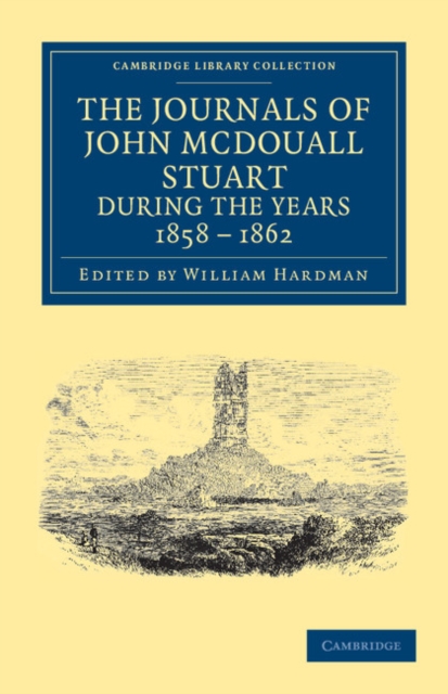 The Journals of John McDouall Stuart during the Years 1858, 1859, 1860, 1861, and 1862 : When He Fixed the Centre of the Continent and Successfully Crossed It from Sea to Sea, Paperback / softback Book