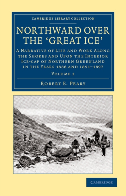 Northward Over the Great Ice : A Narrative of Life and work Along the Shores and upon the Interior Ice-Cap of Northern Greenland in the Years 1886 and 1891–1897, etc, Paperback / softback Book