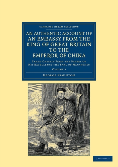 An Authentic Account of an Embassy from the King of Great Britain to the Emperor of China : Taken Chiefly from the Papers of His Excellency the Earl of Macartney, Paperback / softback Book