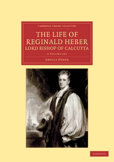 The Life of Reginald Heber, D.D., Lord Bishop of Calcutta 2 Volume Set : With Selections from his Correspondence, Unpublished Poems, and Private Papers; Together with a Journal of his Tour in Norway,, Mixed media product Book