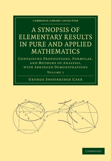 A Synopsis of Elementary Results in Pure and Applied Mathematics: Volume 1 : Containing Propositions, Formulae, and Methods of Analysis, with Abridged Demonstrations, Paperback / softback Book