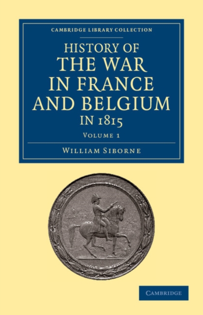 History of the War in France and Belgium, in 1815 : Containing Minute Details of the Battles of Quatre-Bras, Ligny, Wavre, and Waterloo, Paperback / softback Book