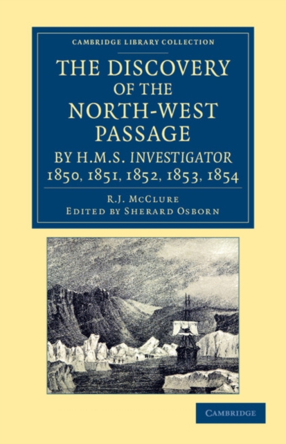 The Discovery of the North-West Passage by HMS Investigator, 1850, 1851, 1852, 1853, 1854 : From the Logs and Journals of Capt. Robert Le M. M'Clure, Illustrated by S. Gurney Cresswell, Paperback / softback Book