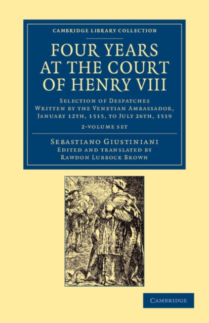 Four Years at the Court of Henry VIII 2 Volume Set : Selection of Despatches Written by the Venetian Ambassador, Sebastian Giustinian, and Addressed to the Signory of Venice, January 12th, 1515, to Ju, Mixed media product Book