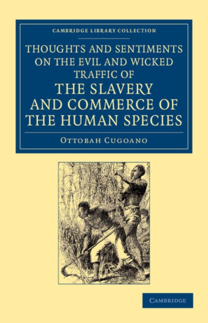 Thoughts and Sentiments on the Evil and Wicked Traffic of the Slavery and Commerce of the Human Species : Humbly Submitted to the Inhabitants of Great Britain, Paperback / softback Book