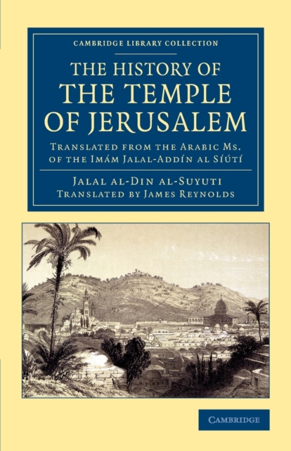 The History of the Temple of Jerusalem : Translated from the Arabic Ms. of the Imam Jalal-Addin al Siuti, Paperback / softback Book