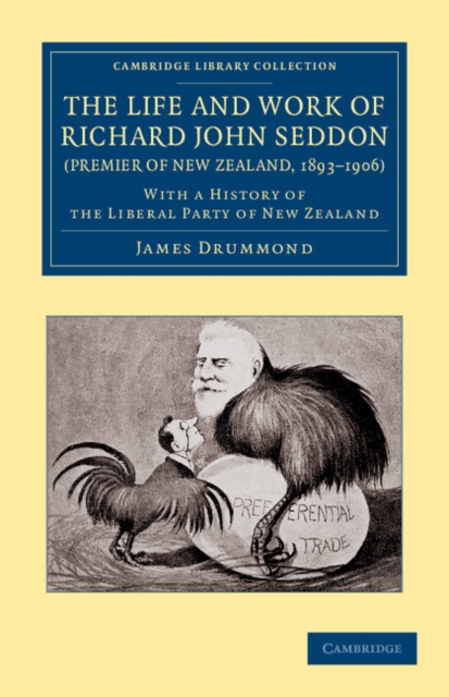 The Life and Work of Richard John Seddon (Premier of New Zealand, 1893-1906) : With a History of the Liberal Party of New Zealand, Paperback / softback Book