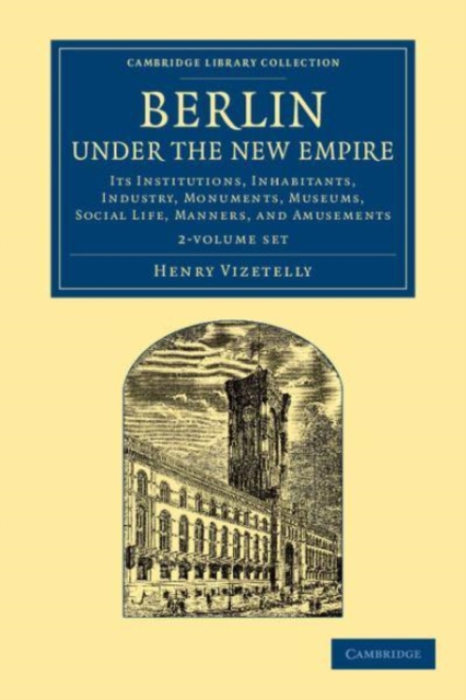 Berlin under the New Empire 2 Volume Set : Its Institutions, Inhabitants, Industry, Monuments, Museums, Social Life, Manners, and Amusements, Mixed media product Book