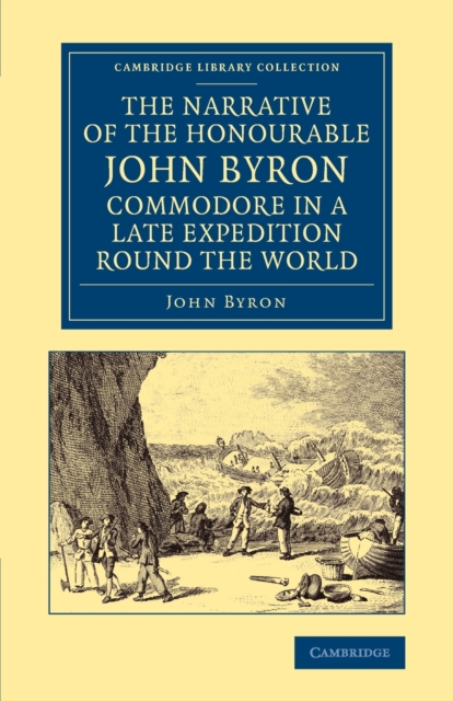 The Narrative of the Honourable John Byron, Commodore in a Late Expedition round the World : Containing an Account of the Great Distresses Suffered by Himself and his Companions on the Coast of Patago, Paperback / softback Book
