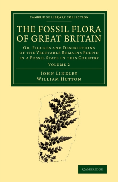 The Fossil Flora of Great Britain : Or, Figures and Descriptions of the Vegetable Remains Found in a Fossil State in this Country, Paperback / softback Book
