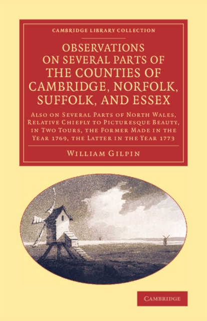 Observations on Several Parts of the Counties of Cambridge, Norfolk, Suffolk, and Essex : Also on Several Parts of North Wales, Relative Chiefly to Picturesque Beauty, in Two Tours, the Former Made in, Paperback / softback Book