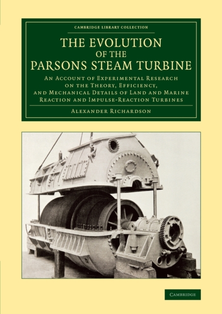 The Evolution of the Parsons Steam Turbine : An Account of Experimental Research on the Theory, Efficiency, and Mechanical Details of Land and Marine Reaction and Impulse-Reaction Turbines, Paperback / softback Book