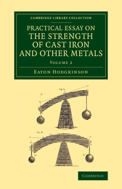 Practical Essay on the Strength of Cast Iron and Other Metals : Containing Practical Rules, Tables, and Examples, Founded on a Series of Experiments, with an Extensive Table of the Properties of Mater, Paperback / softback Book