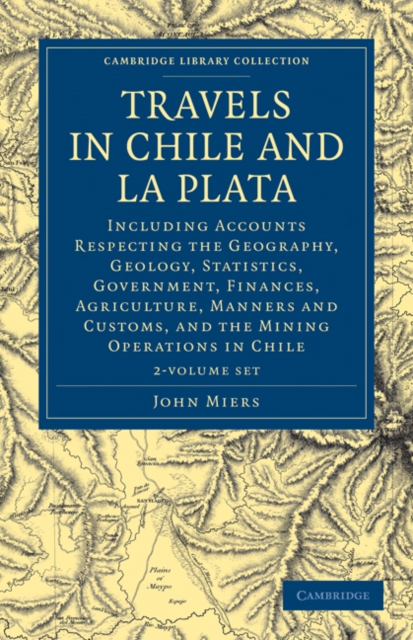 Travels in Chile and La Plata : Including Accounts Respecting the Geography, Geology, Statistics, Government, Finances, Agriculture, Manners and Customs, and the Mining Operations in Chile, Mixed media product Book