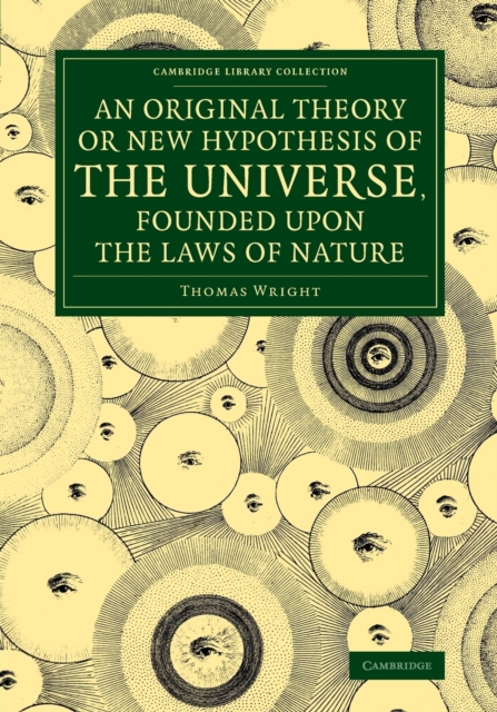 An Original Theory or New Hypothesis of the Universe, Founded upon the Laws of Nature : And Solving by Mathematical Principles the General Phænomena of the Visible Creation, and Particularly the Via L, Paperback / softback Book