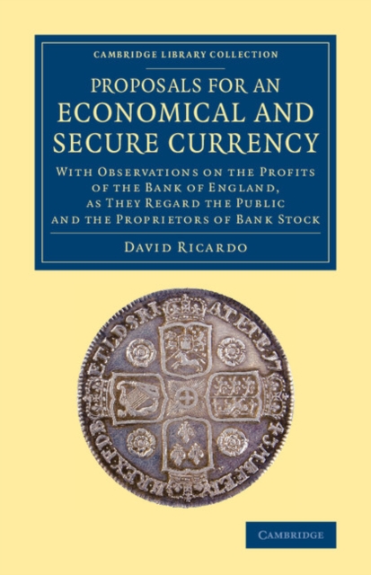 Proposals for an Economical and Secure Currency : With Observations on the Profits of the Bank of England, as They Regard the Public and the Proprietors of Bank Stock, Paperback / softback Book