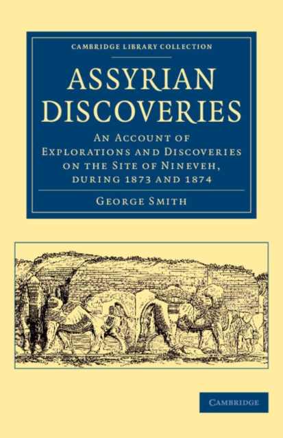Assyrian Discoveries : An Account of Explorations and Discoveries on the Site of Nineveh, during 1873 and 1874, Paperback / softback Book