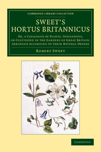 Sweet's Hortus Britannicus : Or, a Catalogue of Plants, Indigenous, or Cultivated in the Gardens of Great Britain, Arranged According to their Natural Orders, Paperback / softback Book