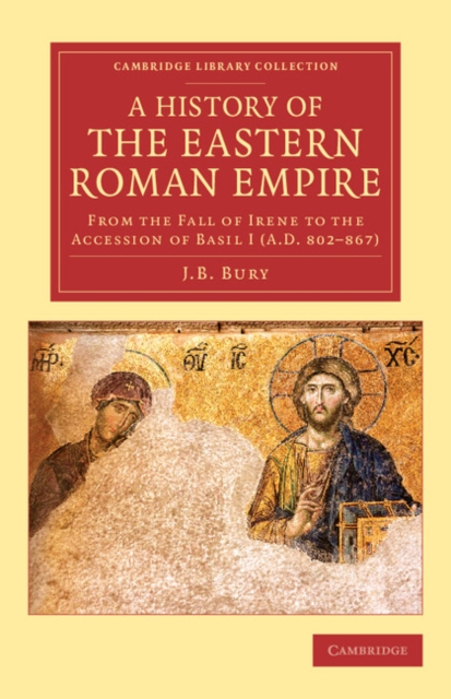 A History of the Eastern Roman Empire : From the Fall of Irene to the Accession of Basil I (A.D. 802-867), Paperback / softback Book