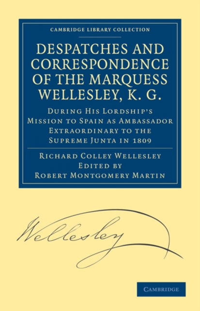 Despatches and Correspondence of the Marquess Wellesley, K. G. : During His Lordship's Mission to Spain as Ambassador Extraordinary to the Supreme Junta in 1809, Paperback / softback Book