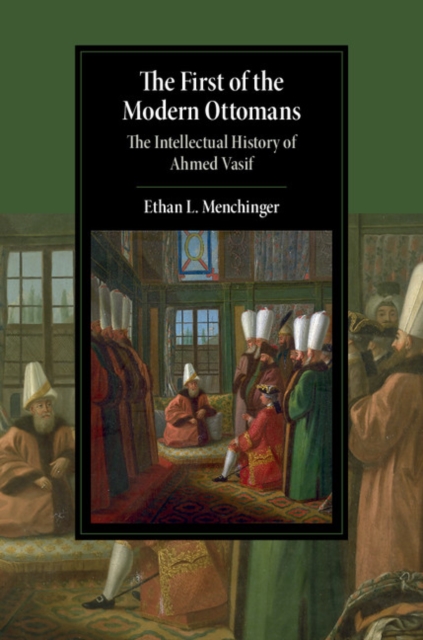 First of the Modern Ottomans : The Intellectual History of Ahmed Vasif, PDF eBook