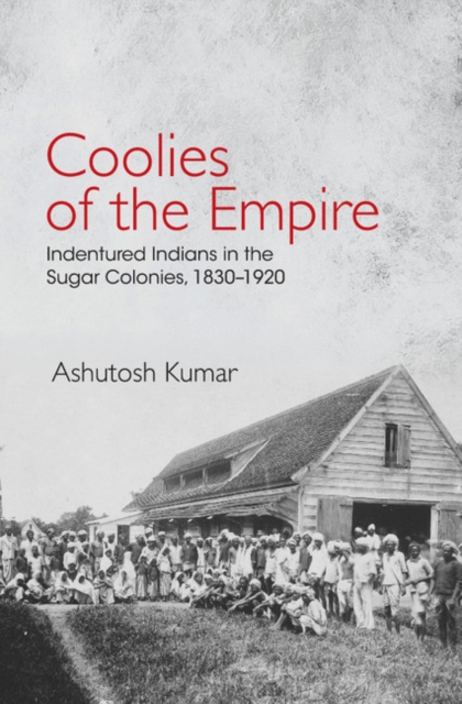 Coolies of the Empire : Indentured Indians in the Sugar Colonies, 1830-1920, PDF eBook
